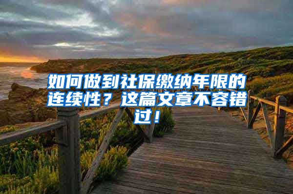 如何做到社保繳納年限的連續(xù)性？這篇文章不容錯(cuò)過(guò)！