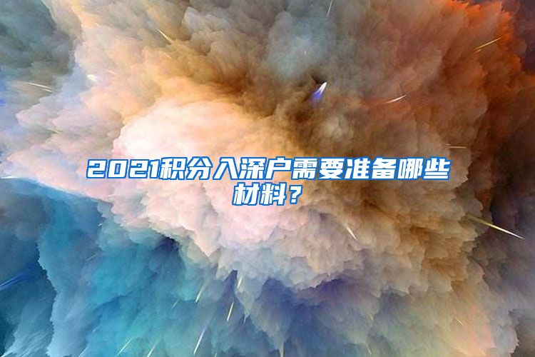 2021積分入深戶需要準備哪些材料？