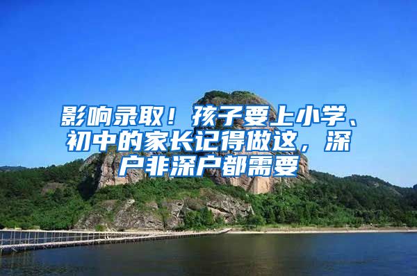 影響錄??！孩子要上小學(xué)、初中的家長(zhǎng)記得做這，深戶非深戶都需要