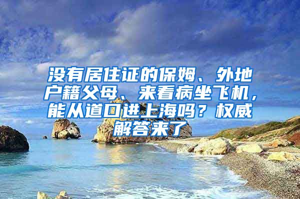 沒有居住證的保姆、外地戶籍父母、來(lái)看病坐飛機(jī)，能從道口進(jìn)上海嗎？權(quán)威解答來(lái)了