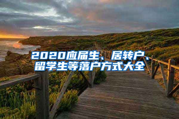 2020應屆生、居轉(zhuǎn)戶、留學生等落戶方式大全