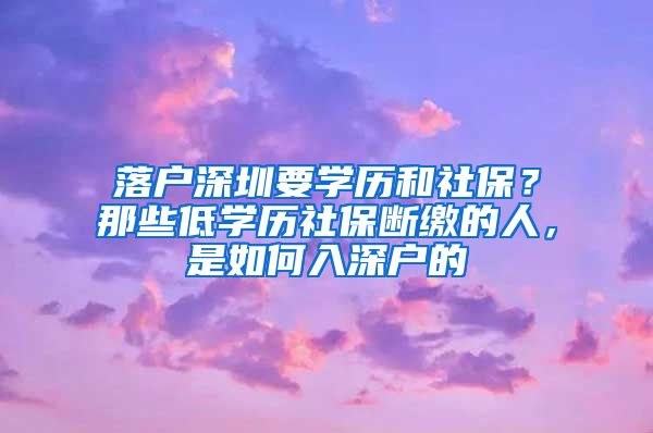 落戶深圳要學(xué)歷和社保？那些低學(xué)歷社保斷繳的人，是如何入深戶的