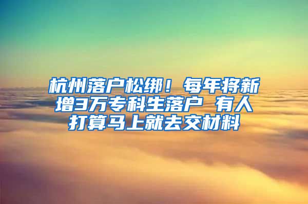 杭州落戶松綁！每年將新增3萬?？粕鋺?有人打算馬上就去交材料