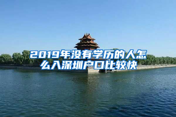 2019年沒有學(xué)歷的人怎么入深圳戶口比較快