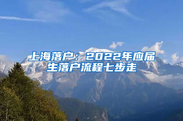 上海落戶：2022年應屆生落戶流程七步走