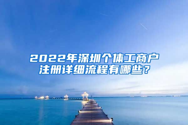 2022年深圳個體工商戶注冊詳細(xì)流程有哪些？