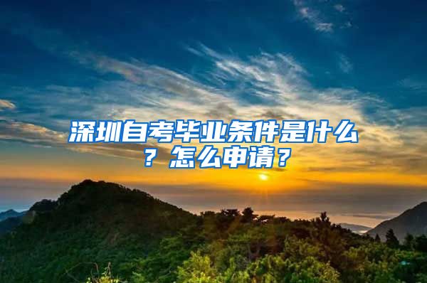 深圳自考畢業(yè)條件是什么？怎么申請(qǐng)？