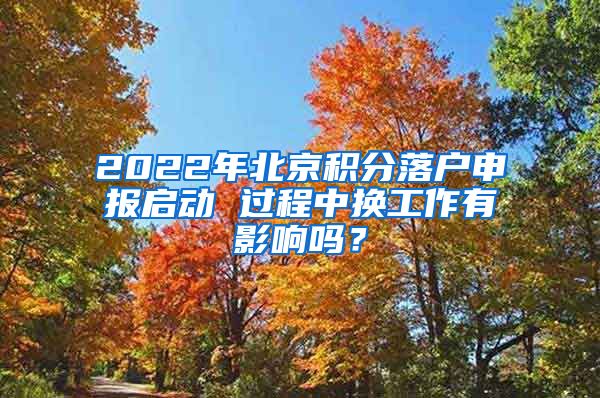 2022年北京積分落戶申報啟動 過程中換工作有影響嗎？