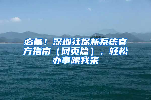 必備！深圳社保新系統(tǒng)官方指南（網(wǎng)頁篇），輕松辦事跟我來