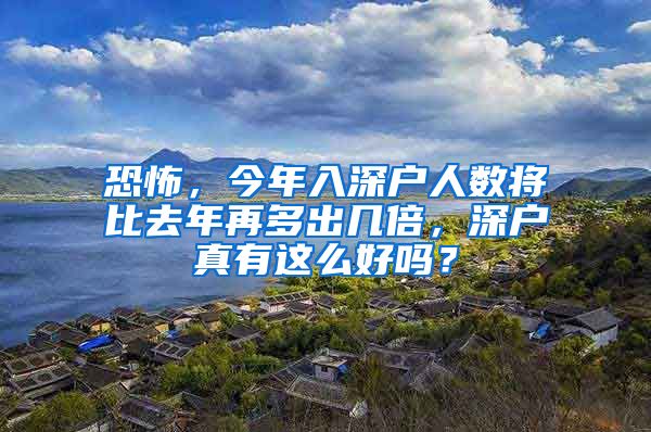 恐怖，今年入深戶人數(shù)將比去年再多出幾倍，深戶真有這么好嗎？