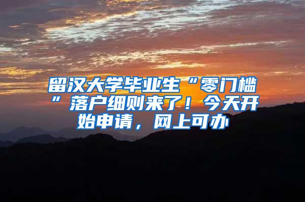 留漢大學(xué)畢業(yè)生“零門檻”落戶細(xì)則來了！今天開始申請(qǐng)，網(wǎng)上可辦