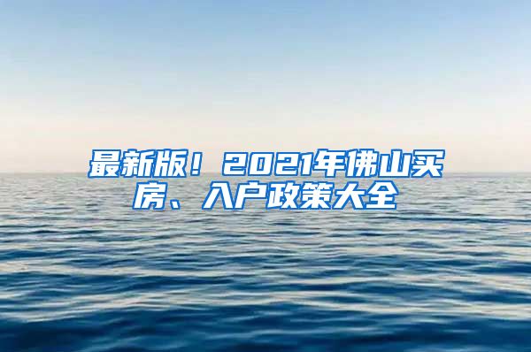 最新版！2021年佛山買房、入戶政策大全