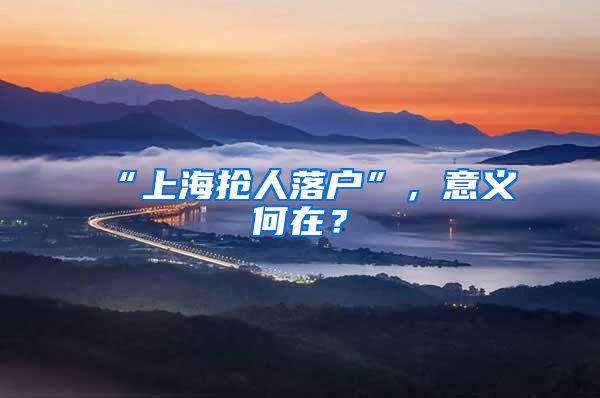 “上海搶人落戶”，意義何在？