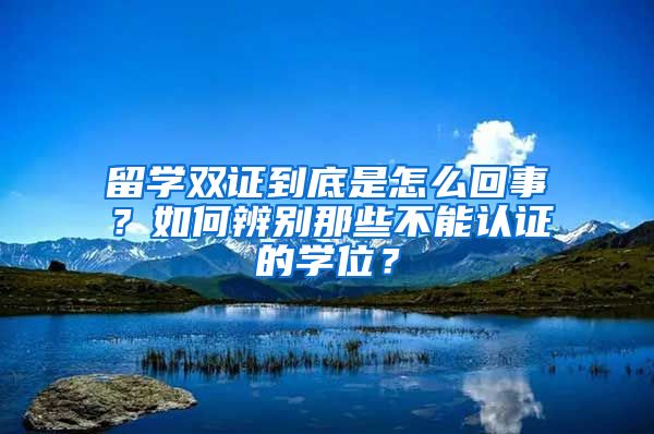 留學(xué)雙證到底是怎么回事？如何辨別那些不能認證的學(xué)位？