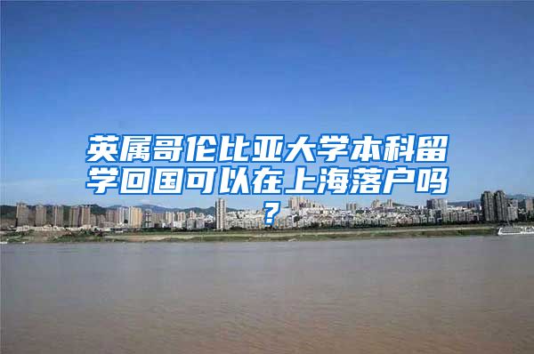 英屬哥倫比亞大學(xué)本科留學(xué)回國可以在上海落戶嗎？