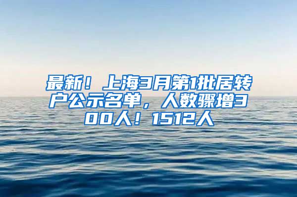 最新！上海3月第1批居轉(zhuǎn)戶公示名單，人數(shù)驟增300人！1512人