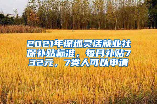 2021年深圳靈活就業(yè)社保補(bǔ)貼標(biāo)準(zhǔn)，每月補(bǔ)貼732元，7類人可以申請(qǐng)