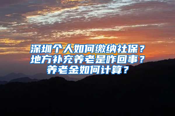 深圳個(gè)人如何繳納社保？地方補(bǔ)充養(yǎng)老是咋回事？養(yǎng)老金如何計(jì)算？