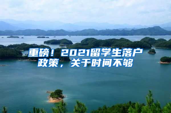 重磅！2021留學(xué)生落戶政策，關(guān)于時(shí)間不夠