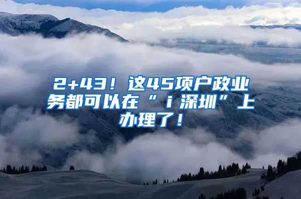 2+43！這45項戶政業(yè)務都可以在“ｉ深圳”上辦理了！