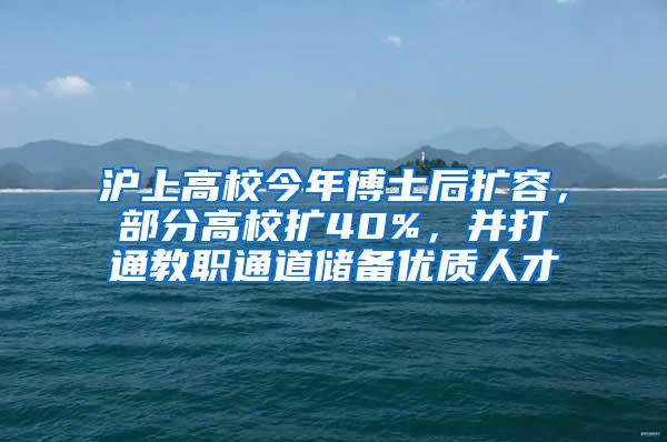 滬上高校今年博士后擴(kuò)容，部分高校擴(kuò)40%，并打通教職通道儲備優(yōu)質(zhì)人才