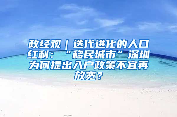 政經(jīng)觀｜迭代進(jìn)化的人口紅利：“移民城市”深圳為何提出入戶政策不宜再放寬？