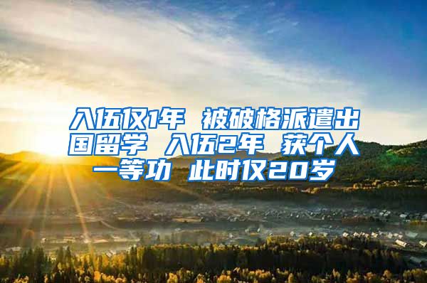 入伍僅1年 被破格派遣出國留學(xué) 入伍2年 獲個人一等功 此時僅20歲