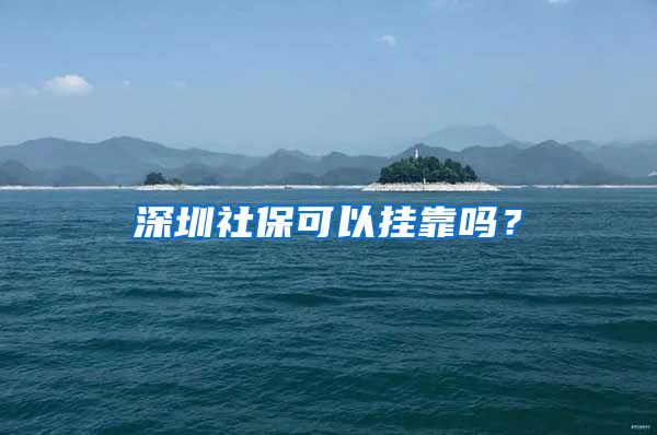 深圳社保可以掛靠嗎？