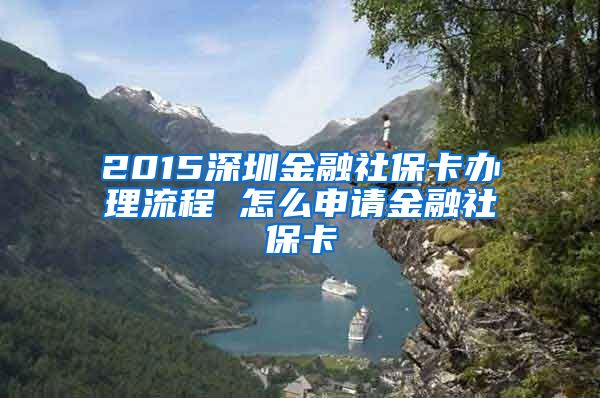 2015深圳金融社?？ㄞk理流程 怎么申請(qǐng)金融社保卡