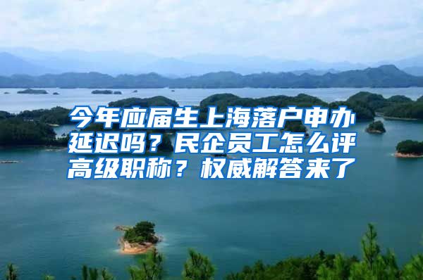 今年應(yīng)屆生上海落戶申辦延遲嗎？民企員工怎么評高級職稱？權(quán)威解答來了