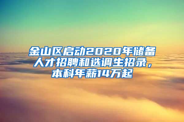 金山區(qū)啟動2020年儲備人才招聘和選調(diào)生招錄，本科年薪14萬起