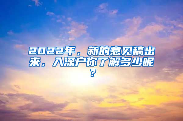 2022年，新的意見稿出來，入深戶你了解多少呢？