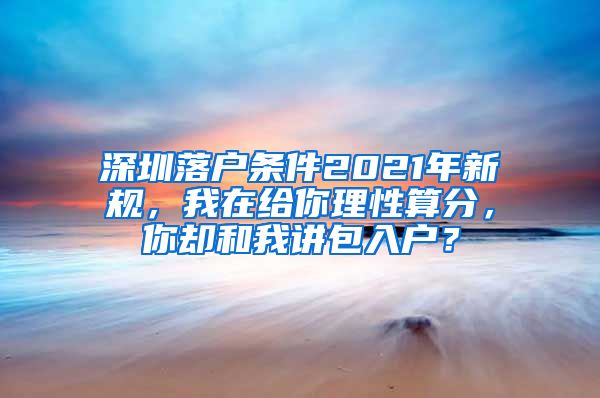 深圳落戶條件2021年新規(guī)，我在給你理性算分，你卻和我講包入戶？