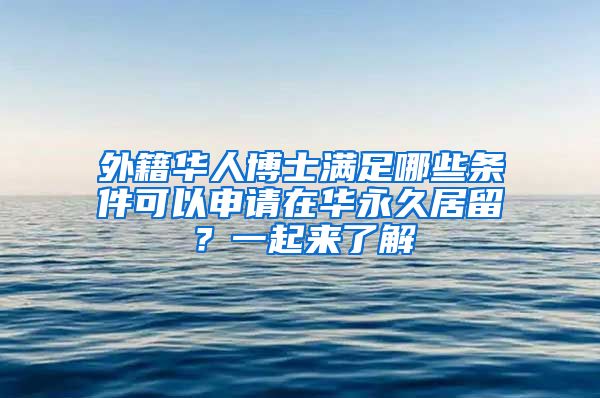 外籍華人博士滿足哪些條件可以申請在華永久居留？一起來了解