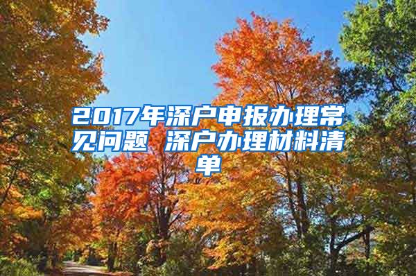 2017年深戶申報辦理常見問題 深戶辦理材料清單