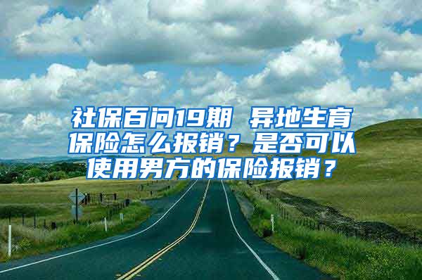 社保百問19期 異地生育保險怎么報銷？是否可以使用男方的保險報銷？