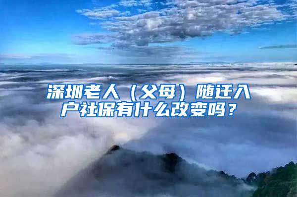 深圳老人（父母）隨遷入戶社保有什么改變嗎？