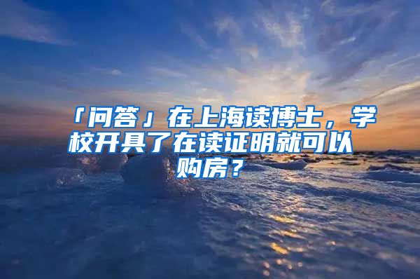 「問答」在上海讀博士，學(xué)校開具了在讀證明就可以購房？