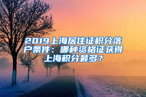 2019上海居住證積分落戶條件：哪種資格證獲得上海積分最多？