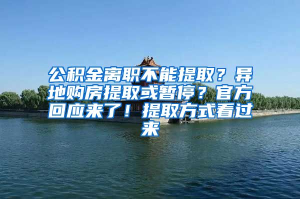 公積金離職不能提??？異地購房提取或暫停？官方回應(yīng)來了！提取方式看過來