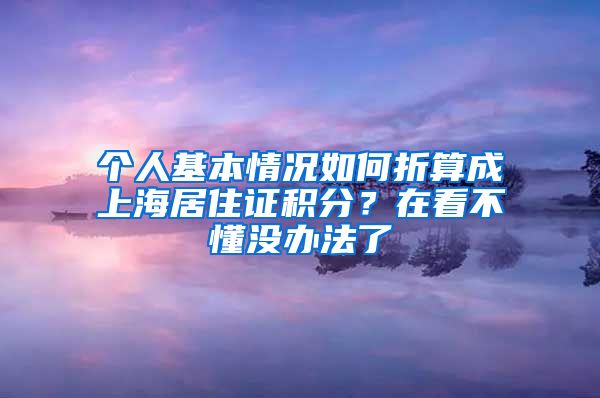 個(gè)人基本情況如何折算成上海居住證積分？在看不懂沒辦法了