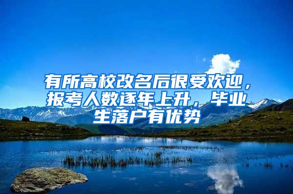 有所高校改名后很受歡迎，報考人數(shù)逐年上升，畢業(yè)生落戶有優(yōu)勢