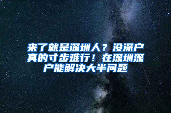 來了就是深圳人？沒深戶真的寸步難行！在深圳深戶能解決大半問題