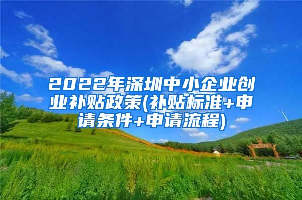 2022年深圳中小企業(yè)創(chuàng)業(yè)補貼政策(補貼標準+申請條件+申請流程)