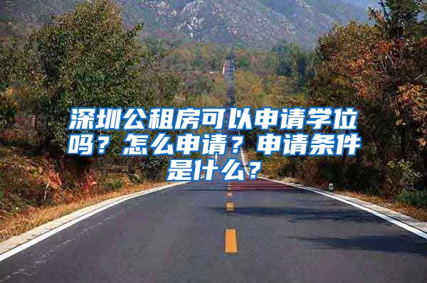 深圳公租房可以申請學位嗎？怎么申請？申請條件是什么？