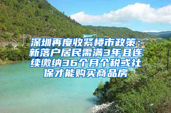 深圳再度收緊樓市政策：新落戶居民需滿3年且連續(xù)繳納36個(gè)月個(gè)稅或社保才能購買商品房