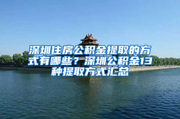 深圳住房公積金提取的方式有哪些？深圳公積金13種提取方式匯總