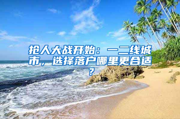 搶人大戰(zhàn)開(kāi)始：一二線(xiàn)城市，選擇落戶(hù)哪里更合適？