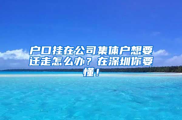 戶口掛在公司集體戶想要遷走怎么辦？在深圳你要懂！