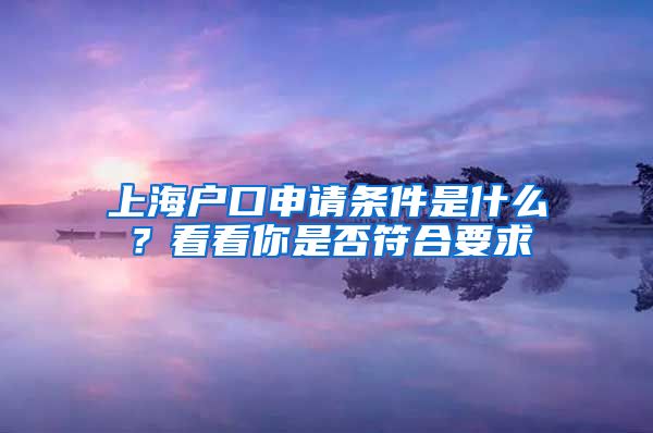 上海戶口申請條件是什么？看看你是否符合要求